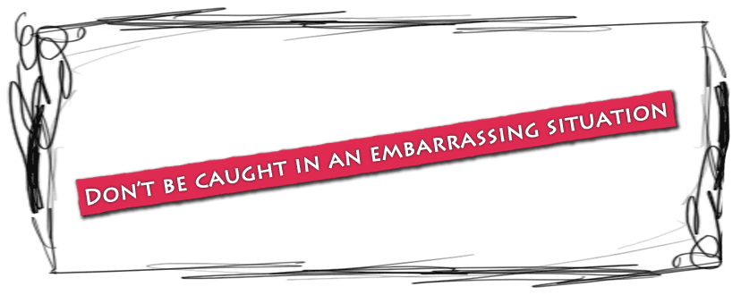 Don't be caught in an embarrasing situation